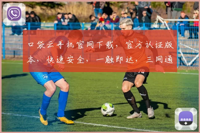 口袋云手机官网下载，官方认证版本，快速安全，一触即达，三网通，免费下载，轻松体验