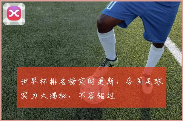世界杯排名榜实时更新，各国足球实力大揭秘，不容错过