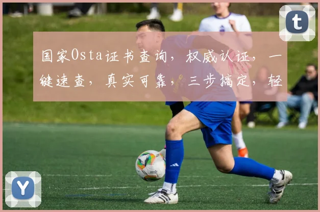 国家Osta证书查询，权威认证，一键速查，真实可靠，三步搞定，轻松查验