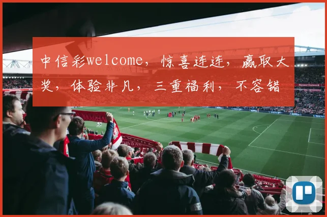 中信彩welcome，惊喜连连，赢取大奖，体验非凡，三重福利，不容错过