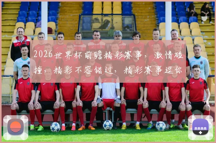 2026世界杯前瞻精彩赛事，激情碰撞，精彩不容错过，精彩赛事逗你笑