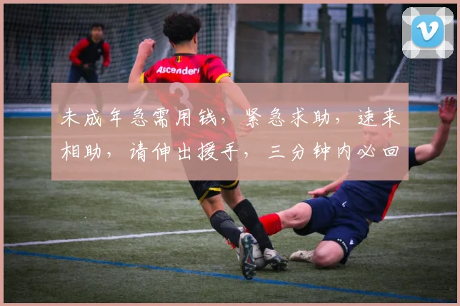 未成年急需用钱，紧急求助，速来相助，请伸出援手，三分钟内必回