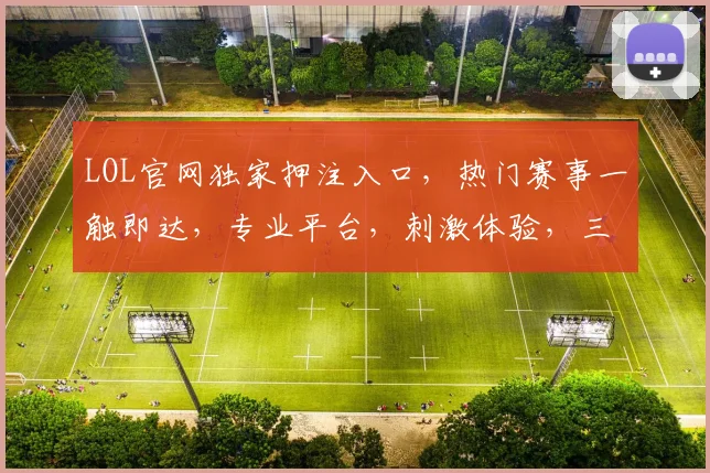 LOL官网独家押注入口，热门赛事一触即达，专业平台，刺激体验，三重福利，不容错过