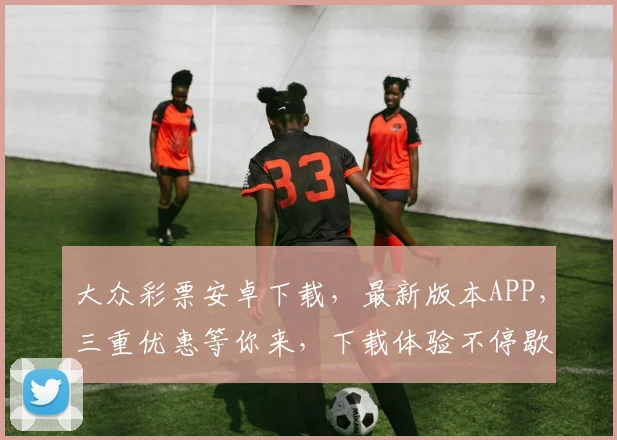 大众彩票安卓下载，最新版本APP，三重优惠等你来，下载体验不停歇