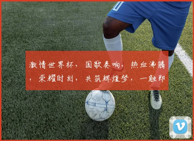 激情世界杯，国歌奏响，热血沸腾，荣耀时刻，共筑辉煌梦，一触即发