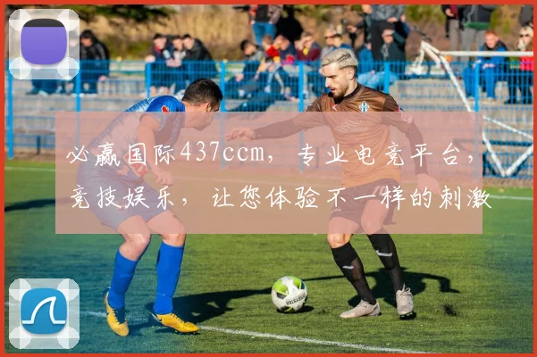 必赢国际437ccm，专业电竞平台，竞技娱乐，让您体验不一样的刺激