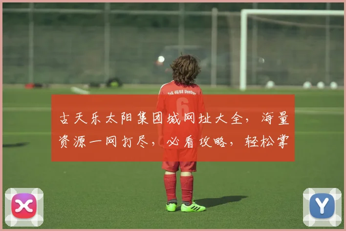 古天乐太阳集团城网址大全，海量资源一网打尽，必看攻略，轻松掌握