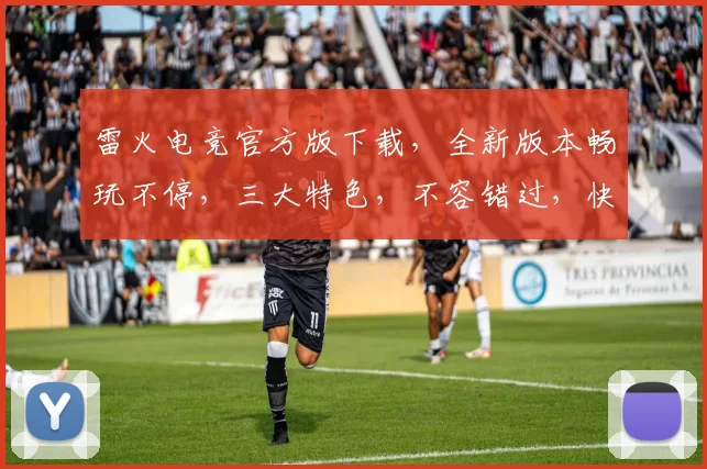 雷火电竞官方版下载，全新版本畅玩不停，三大特色，不容错过，快来体验