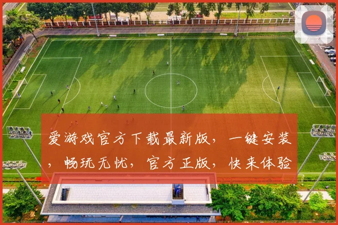 爱游戏官方下载最新版，一键安装，畅玩无忧，官方正版，快来体验