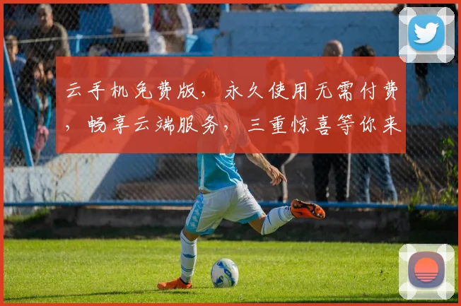 云手机免费版，永久使用无需付费，畅享云端服务，三重惊喜等你来